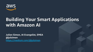 Building Your Smart Applications
with Amazon AI
Julien Simon, AI Evangelist, EMEA
@julsimon
https://medium.com/@julsimon
 