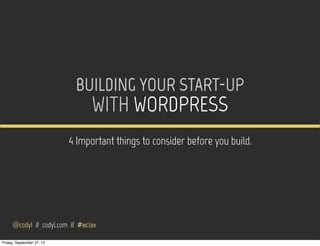 BUILDING YOUR START-UP
WITH WORDPRESS
4 Important things to consider before you build.
@codyl // codyl.com // #wclax
Friday, September 27, 13
 