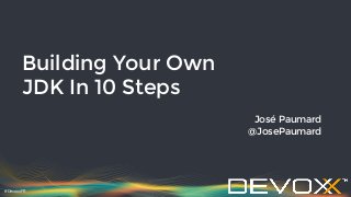#DevoxxFR
Building Your Own
JDK In 10 Steps
José Paumard
@JosePaumard
 