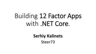 Building 12 Factor Apps
with .NET Core.
Serhiy Kalinets
Steer73
 