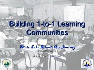Building 1-to-1 Learning
      Communities
   Muir Lake School: Our Journey
              #mlsgooglesummit

          Quick Link → bit.ly/MLS1to1
 