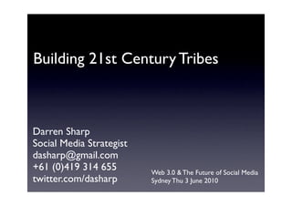 Building 21st Century Tribes



Darren Sharp
Social Media Strategist
dasharp@gmail.com
+61 (0)419 314 655        Web 3.0 & The Future of Social Media
twitter.com/dasharp       Sydney Thu 3 June 2010
 