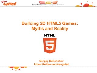 Building 2D HTML5 Games:
Myths and Reality
Sergey Batishchev
https://twitter.com/sergebat
 