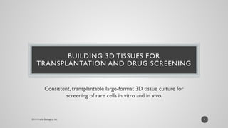 BUILDING 3D TISSUES FOR
TRANSPLANTATION AND DRUG SCREENING
Consistent, transplantable large-format 3D tissue culture for
screening of rare cells in vitro and in vivo.
1
 