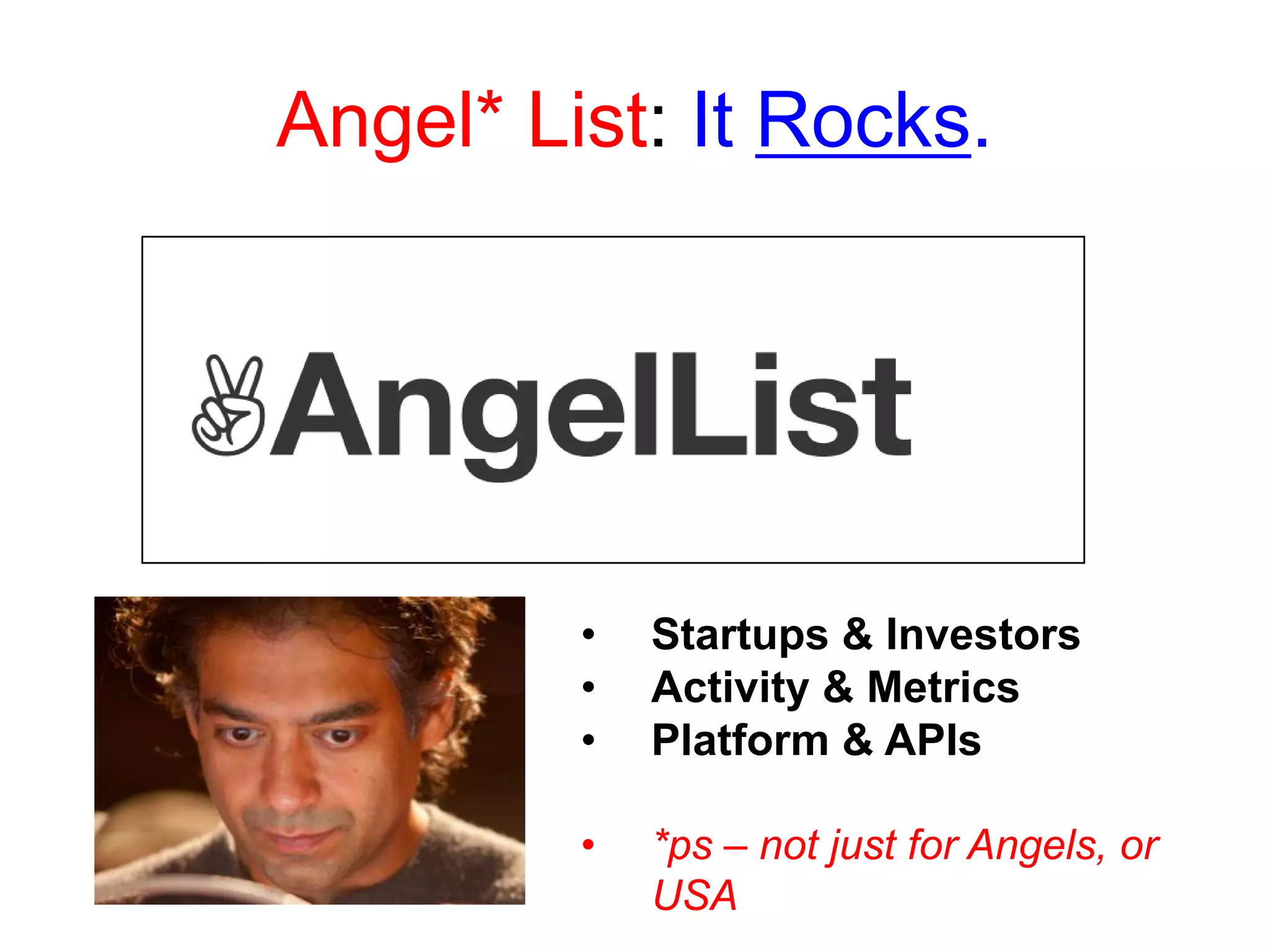 Angel* List: It Rocks.
• Startups & Investors
• Activity & Metrics
• Platform & APIs
• *ps – not just for Angels, or
USA
 
