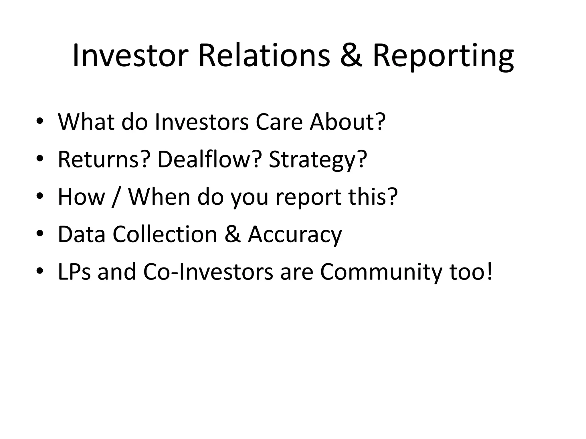 Investor Relations & Reporting
• What do Investors Care About?
• Returns? Dealflow? Strategy?
• How / When do you report this?
• Data Collection & Accuracy
• LPs and Co-Investors are Community too!
 