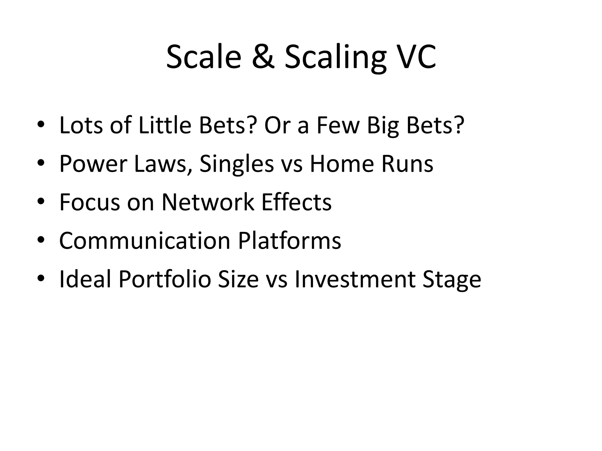 Scale & Scaling VC
• Lots of Little Bets? Or a Few Big Bets?
• Power Laws, Singles vs Home Runs
• Focus on Network Effects
• Communication Platforms
• Ideal Portfolio Size vs Investment Stage
 