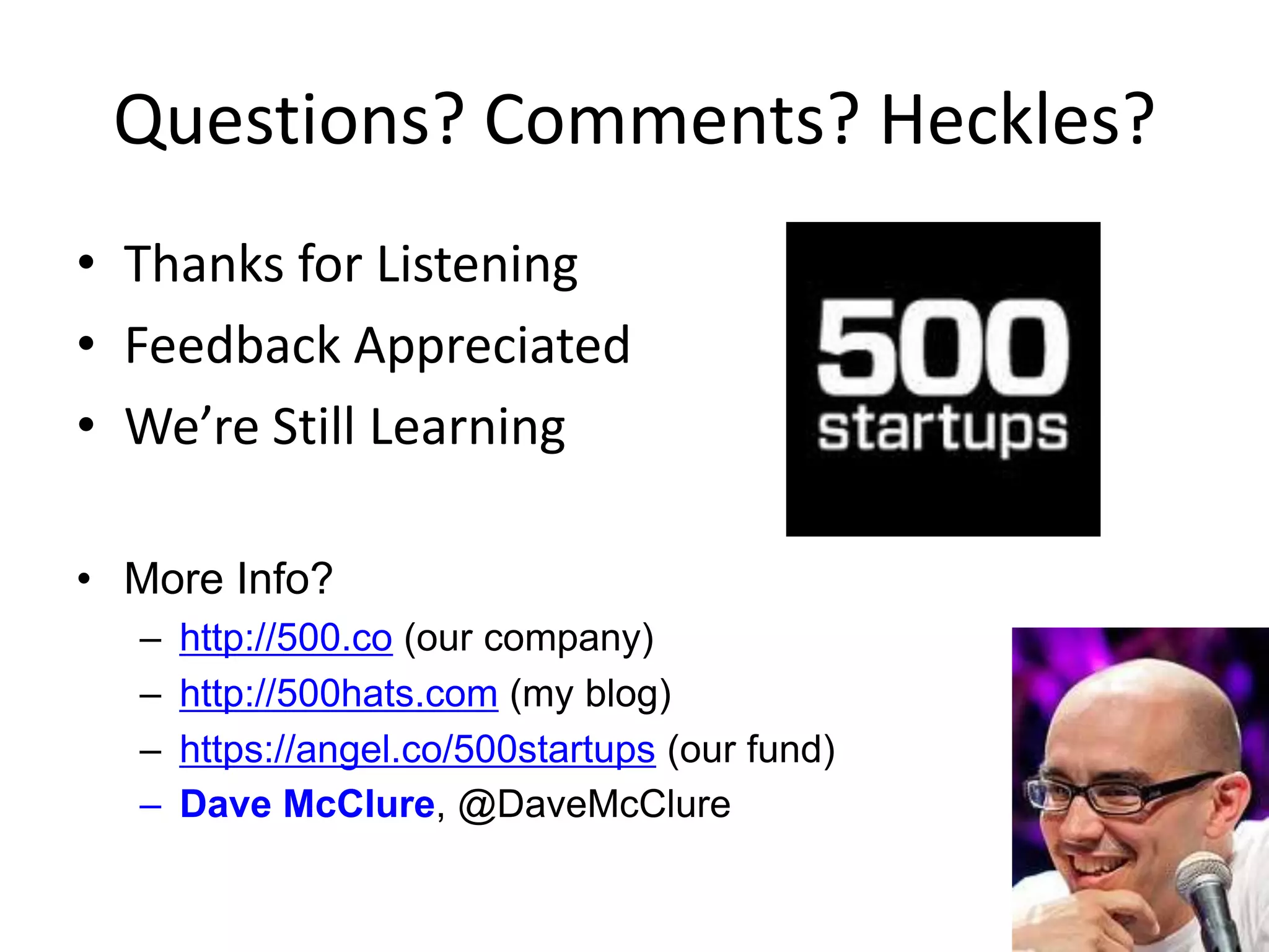 Questions? Comments? Heckles?
• Thanks for Listening
• Feedback Appreciated
• We’re Still Learning
• More Info?
– http://500.co (our company)
– http://500hats.com (my blog)
– https://angel.co/500startups (our fund)
– Dave McClure, @DaveMcClure
 
