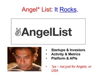 Angel* List: It Rocks.
• Startups & Investors
• Activity & Metrics
• Platform & APIs
• *ps – not just for Angels, or
USA
 