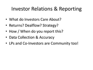Investor Relations & Reporting
• What do Investors Care About?
• Returns? Dealflow? Strategy?
• How / When do you report this?
• Data Collection & Accuracy
• LPs and Co-Investors are Community too!
 
