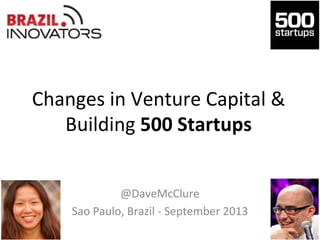 Changes	
  in	
  Venture	
  Capital	
  &	
  
Building	
  500	
  Startups	
  
@DaveMcClure	
  
Sao	
  Paulo,	
  Brazil	
  -­‐	
  September	
  2013	
  
 