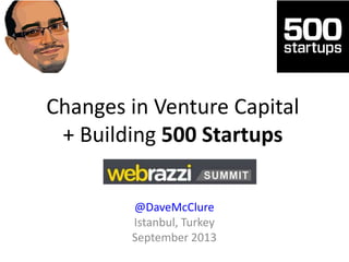 Changes in Venture Capital
+ Building 500 Startups
@DaveMcClure
Istanbul, Turkey
September 2013
 