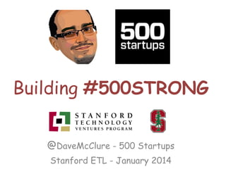 Building #500STRONG
@DaveMcClure - 500 Startups
Stanford ETL - January 2014

 