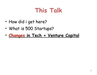 This Talk
• How did i get here?
• What is 500 Startups?
• Changes in Tech + Venture Capital

!10

 