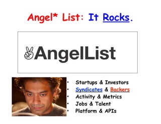 Angel* List: It Rocks.

•
•
•
•
•

Startups & Investors
Syndicates & Backers
Activity & Metrics
Jobs & Talent
Platform & APIs

!

 