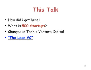 This Talk
• How did i get here?
• What is 500 Startups?
• Changes in Tech + Venture Capital
• “The Lean VC”

!20

 