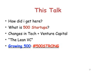 This Talk
• How did i get here?
• What is 500 Startups?
• Changes in Tech + Venture Capital
• “The Lean VC”
• Growing 500: #500STRONG

!27

 
