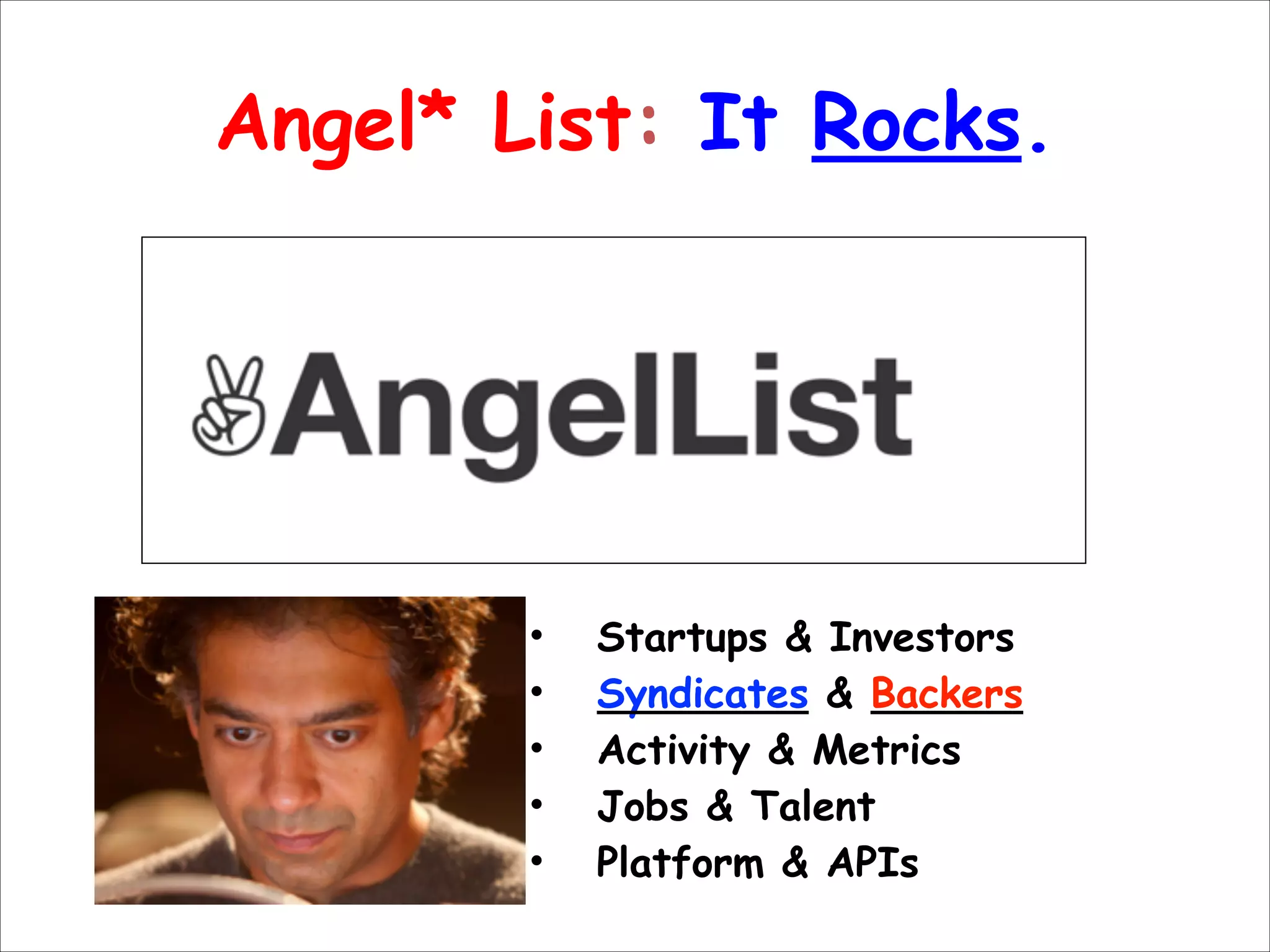 Angel* List: It Rocks.

•
•
•
•
•

Startups & Investors
Syndicates & Backers
Activity & Metrics
Jobs & Talent
Platform & APIs

!

 