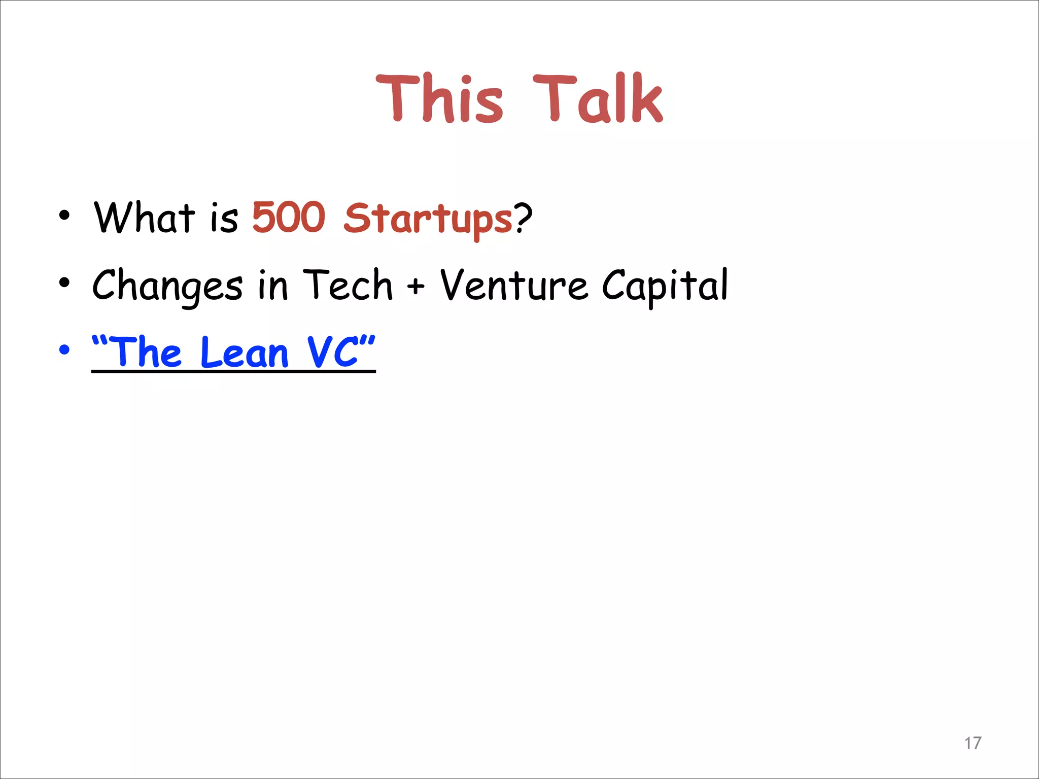 This Talk
• What is 500 Startups?
• Changes in Tech + Venture Capital
• “The Lean VC”

!17

 