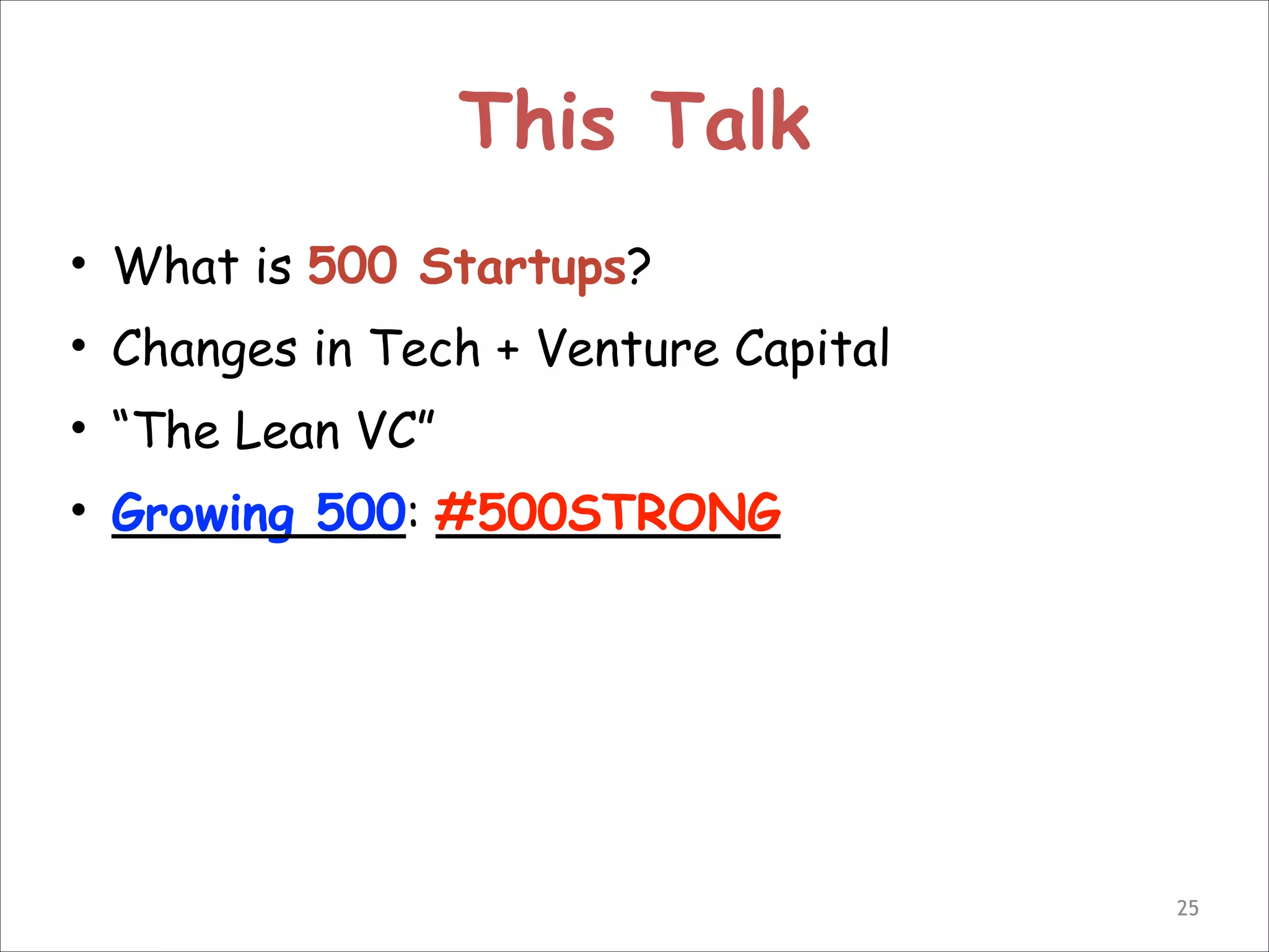 This Talk
• What is 500 Startups?
• Changes in Tech + Venture Capital
• “The Lean VC”
• Growing 500: #500STRONG

!25

 