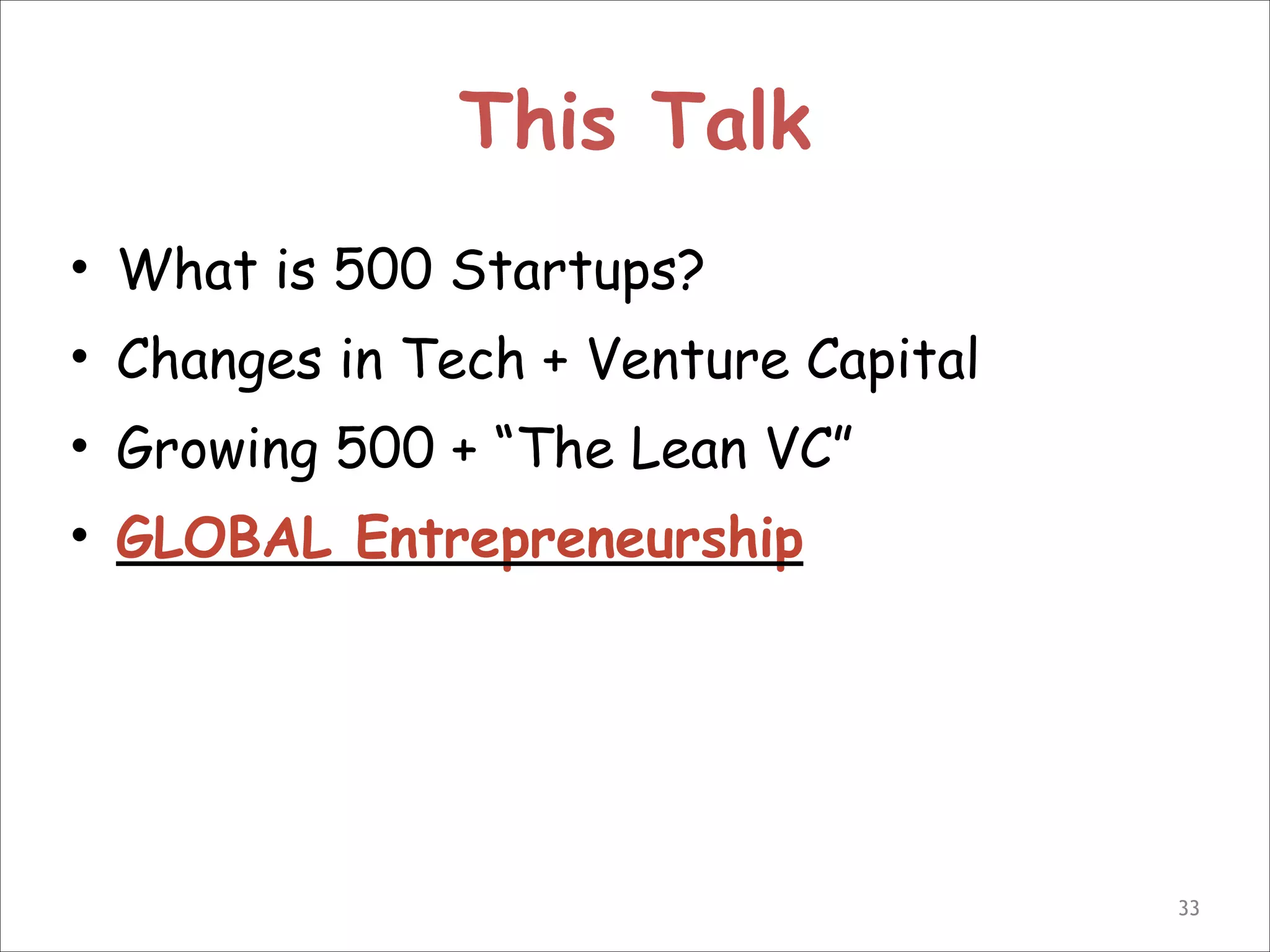 This Talk
• What is 500 Startups?
• Changes in Tech + Venture Capital
• Growing 500 + “The Lean VC”
• GLOBAL Entrepreneurship

!33

 