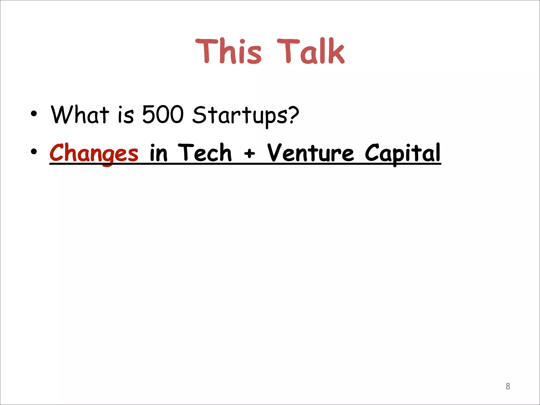 This Talk
• What is 500 Startups?
• Changes in Tech + Venture Capital

!8

 