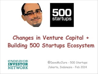 Changes in Venture Capital +
Building 500 Startups Ecosystem
@DaveMcClure - 500 Startups
Jakarta, Indonesia - Feb 2014

 