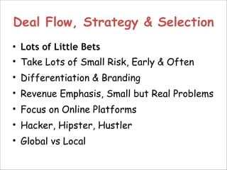 Deal Flow, Strategy & Selection
• Lots of Little Bets
• Take Lots of Small Risk, Early & Often
• Differentiation & Brandin...