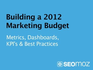 Building a 2012
Marketing Budget
Metrics, Dashboards,
KPI's & Best Practices
 