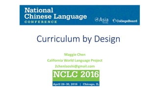 Curriculum by Design
Maggie Chen
California World Language Project
2chenlaoshi@gmail.com
 