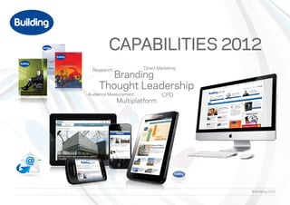 CAPABILITIES 2012
 Research              Direct Marketing
            Branding
    Thought Leadership
Audience Measurement            CPD
            Multiplatform




                                          © Building 2012
 