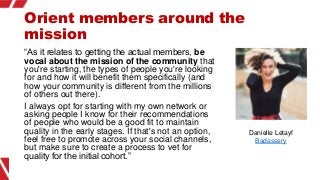 Orient members around the
mission
“As it relates to getting the actual members, be
vocal about the mission of the communit...