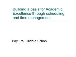 Building a basis for Academic Excellence through scheduling and time management  Bay Trail Middle School 