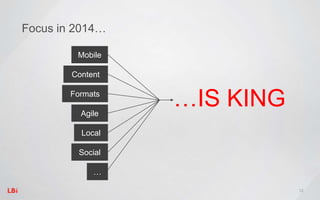 12
Focus in 2014…
…IS KING
Mobile
Content
Formats
Agile
Local
Social
…
 