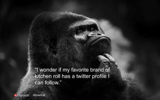 “I wonder if my favorite brand of
kitchen roll has a twitter profile I
can follow.”
#SmwDLBi
 