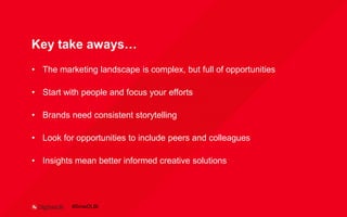 Key take aways…
• The marketing landscape is complex, but full of opportunities
• Start with people and focus your efforts
• Brands need consistent storytelling
• Look for opportunities to include peers and colleagues
• Insights mean better informed creative solutions
#SmwDLBi
 