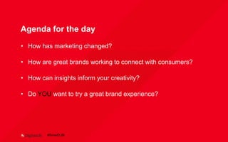 Agenda for the day
• How has marketing changed?
• How are great brands working to connect with consumers?
• How can insights inform your creativity?
• Do YOU want to try a great brand experience?
#SmwDLBi
 