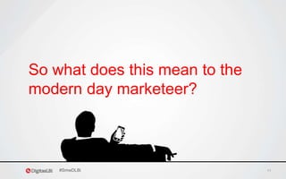 11
So what does this mean to the
modern day marketeer?
#SmwDLBi
 
