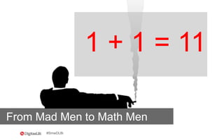 #SmwDLBi
1 + 1 = 11
From Mad Men to Math Men
 