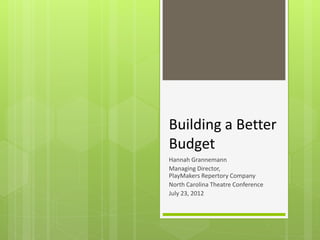 Building a Better
Budget
Hannah Grannemann
Managing Director,
PlayMakers Repertory Company
North Carolina Theatre Conference
July 23, 2012
 