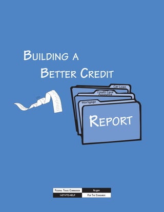 FOR THE CONSUMER1-877-FTC-HELP
ftc.govFEDERAL TRADE COMMISSION
Building a
	 Better Credit
Car Loan
Mortgage
Credit Card
Accounts
Report
 