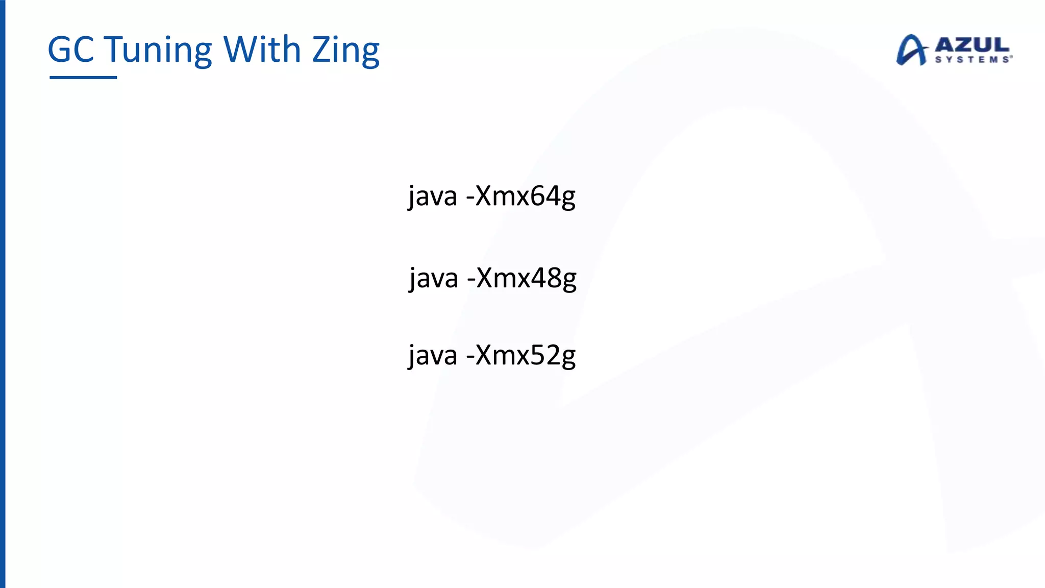 GC Tuning With Zing
java -Xmx64g
java -Xmx48g
java -Xmx52g
 