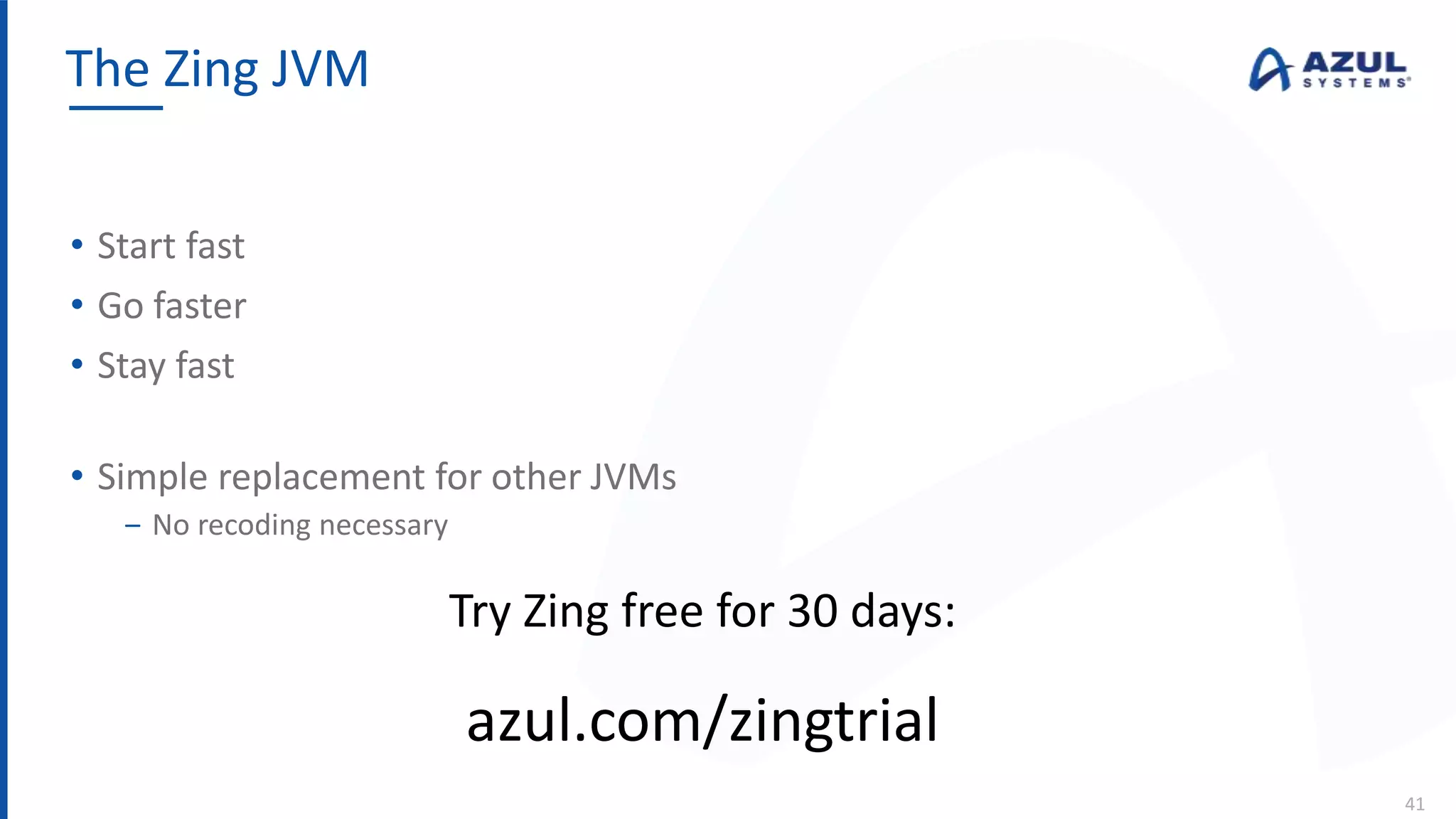 • Start fast
• Go faster
• Stay fast
• Simple replacement for other JVMs
‒ No recoding necessary
The Zing JVM
41
Try Zing free for 30 days:
azul.com/zingtrial
 