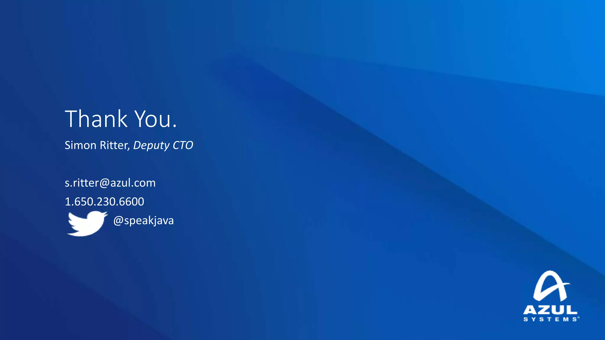 Thank You.
Simon Ritter, Deputy CTO
s.ritter@azul.com
1.650.230.6600
@speakjava
 