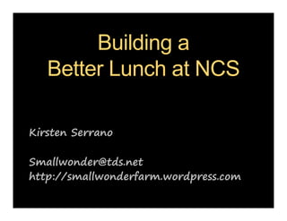 Building a
Better Lunch at NCS
Kirsten Serrano
Smallwonder@tds.net
http://smallwonderfarm.wordpress.com
 
