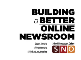 BUILDING 
a BETTER 
ONLINE 
NEWSROOM 
Logan Aimone School Newspapers Online 
@loganaimone 
slideshare.net/snosites 
 