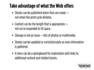 MANAGING AN 
ONLINE FIRST 
NEWSROOM 
Take advantage of what the Web offers 
• Stories can be published when they are ready...