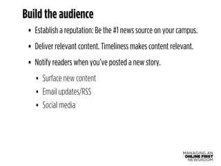 Build the audience 
• Establish a reputation: Be the #1 news source on your campus. 
• Deliver relevant content. Timelines...