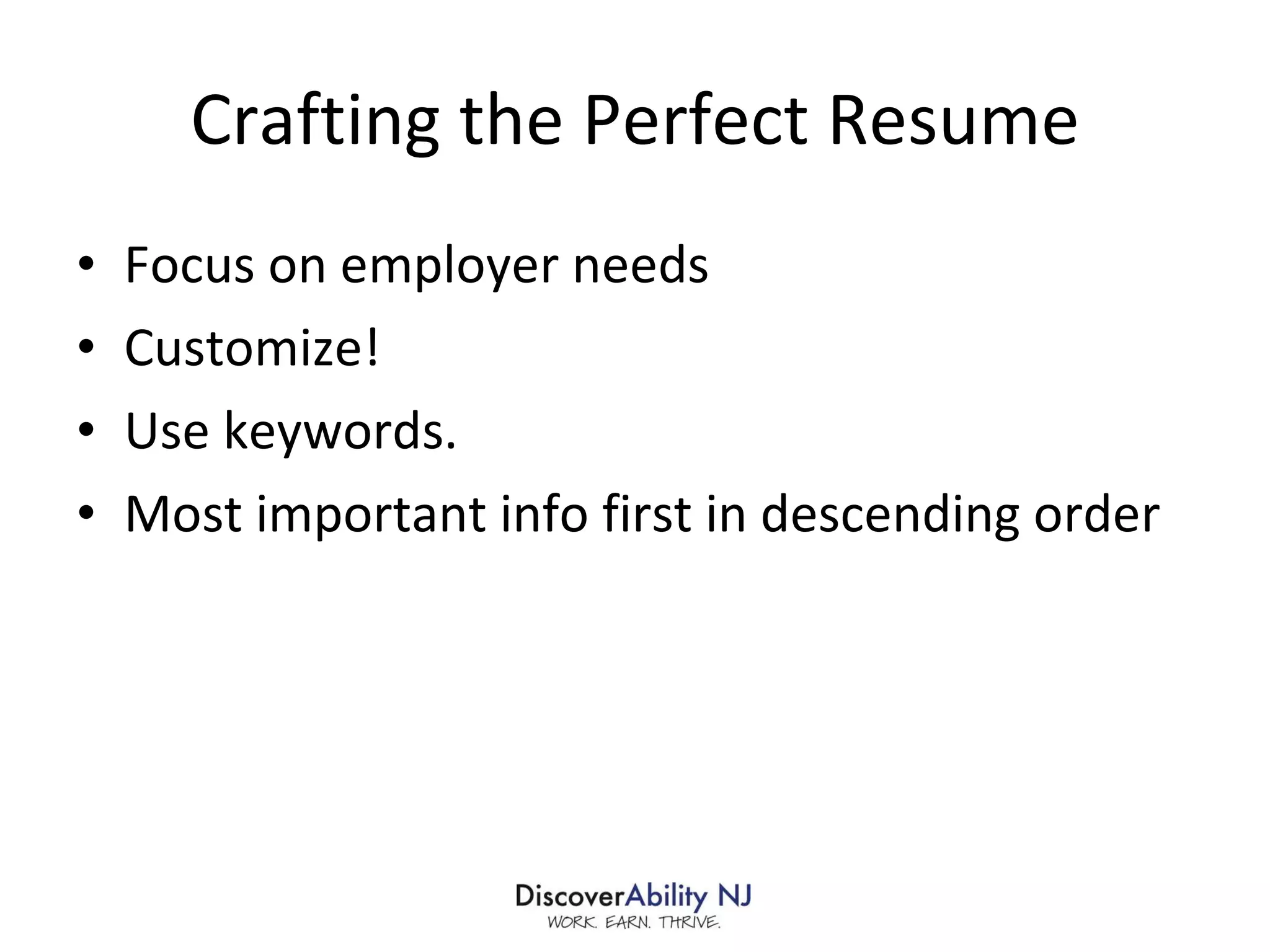 Crafting the Perfect Resume Focus on employer needs Customize! Use keywords. Most important info first in descending order 