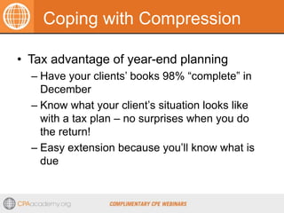 Coping with Compression
• Tax advantage of year-end planning
– Have your clients’ books 98% “complete” in
December
– Know ...